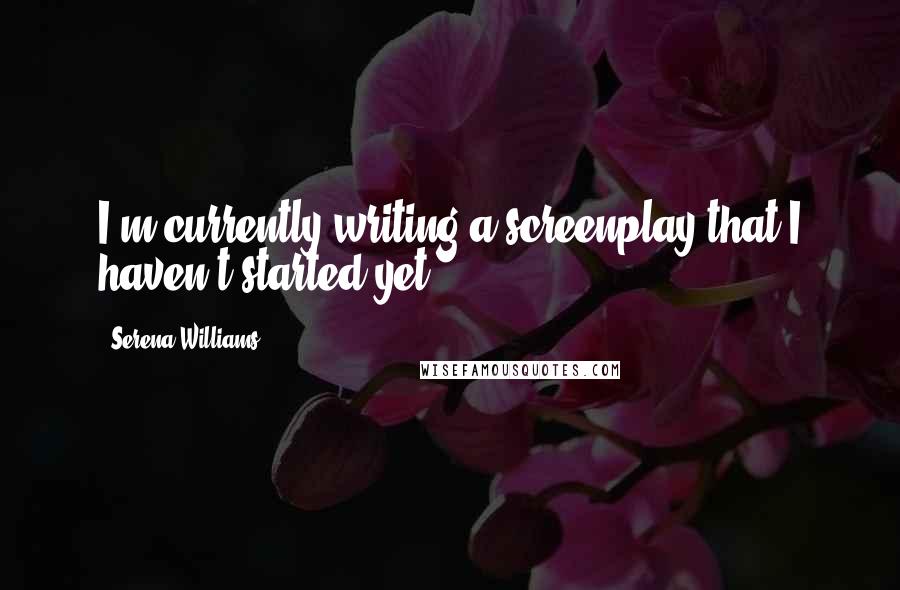 Serena Williams Quotes: I'm currently writing a screenplay that I haven't started yet.