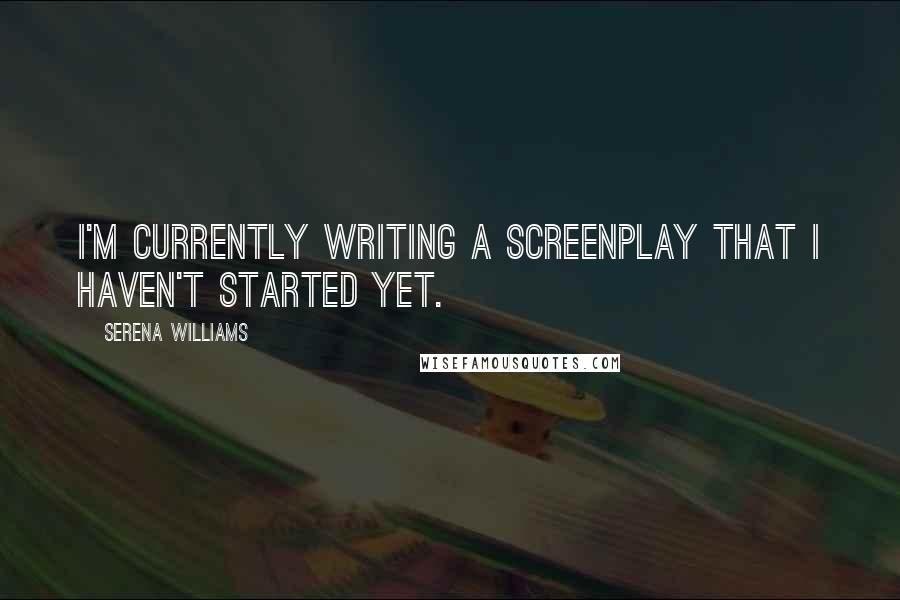 Serena Williams Quotes: I'm currently writing a screenplay that I haven't started yet.