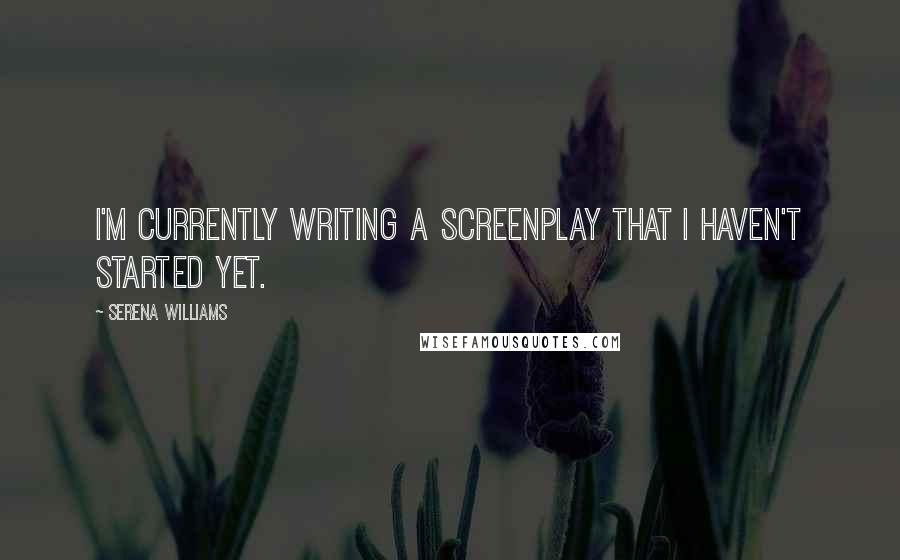 Serena Williams Quotes: I'm currently writing a screenplay that I haven't started yet.