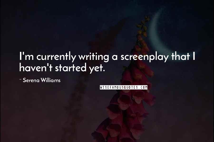 Serena Williams Quotes: I'm currently writing a screenplay that I haven't started yet.