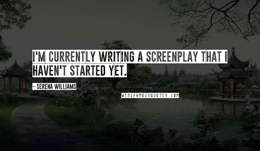 Serena Williams Quotes: I'm currently writing a screenplay that I haven't started yet.