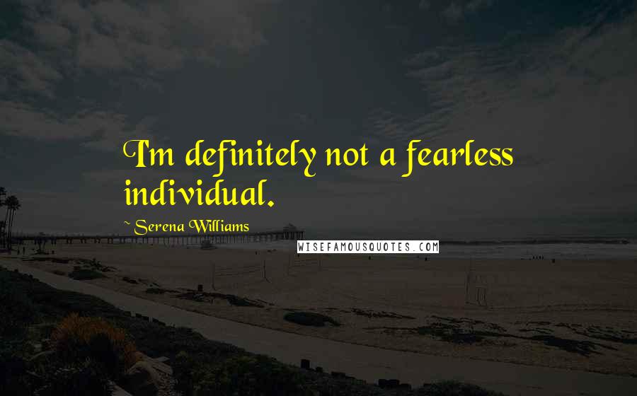 Serena Williams Quotes: I'm definitely not a fearless individual.