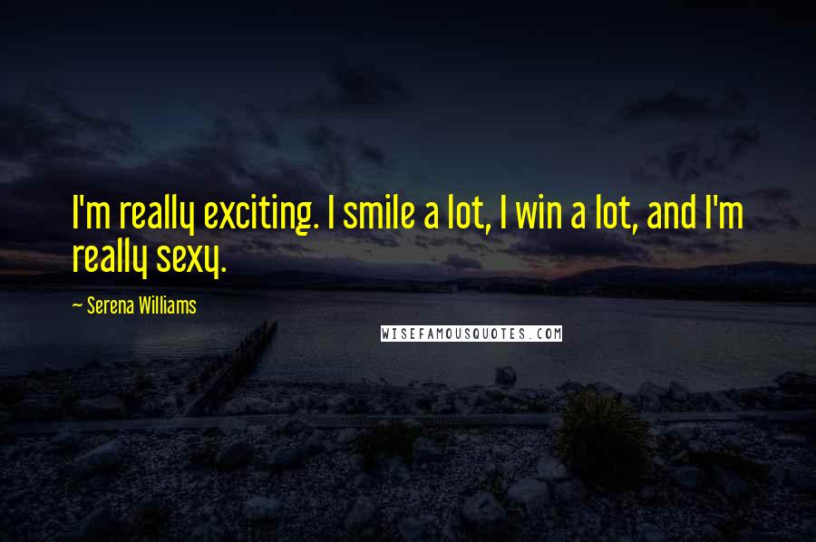 Serena Williams Quotes: I'm really exciting. I smile a lot, I win a lot, and I'm really sexy.