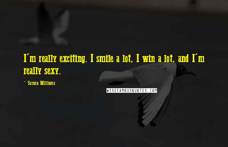 Serena Williams Quotes: I'm really exciting. I smile a lot, I win a lot, and I'm really sexy.