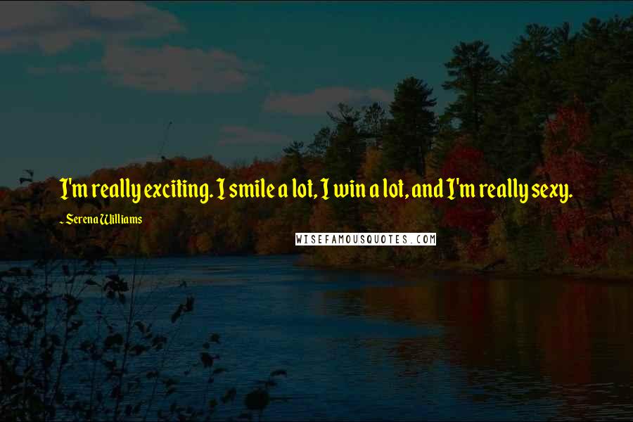 Serena Williams Quotes: I'm really exciting. I smile a lot, I win a lot, and I'm really sexy.