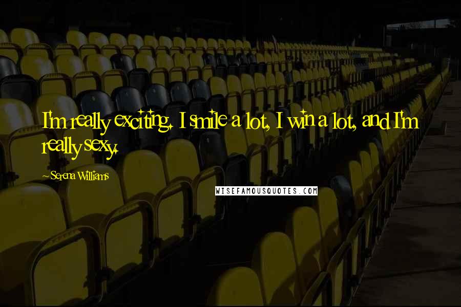 Serena Williams Quotes: I'm really exciting. I smile a lot, I win a lot, and I'm really sexy.