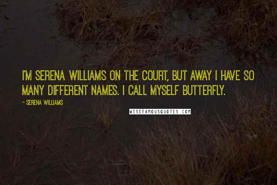 Serena Williams Quotes: I'm Serena Williams on the court, but away I have so many different names. I call myself Butterfly.