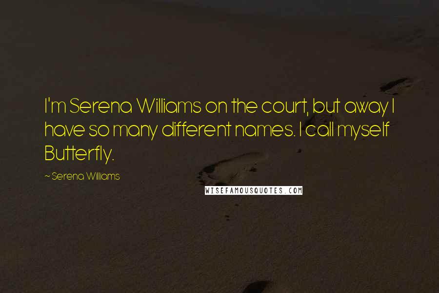Serena Williams Quotes: I'm Serena Williams on the court, but away I have so many different names. I call myself Butterfly.