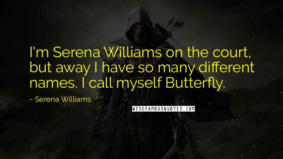 Serena Williams Quotes: I'm Serena Williams on the court, but away I have so many different names. I call myself Butterfly.
