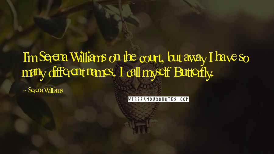 Serena Williams Quotes: I'm Serena Williams on the court, but away I have so many different names. I call myself Butterfly.