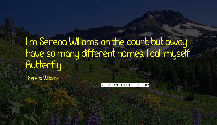 Serena Williams Quotes: I'm Serena Williams on the court, but away I have so many different names. I call myself Butterfly.