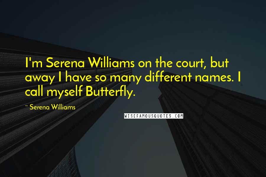 Serena Williams Quotes: I'm Serena Williams on the court, but away I have so many different names. I call myself Butterfly.