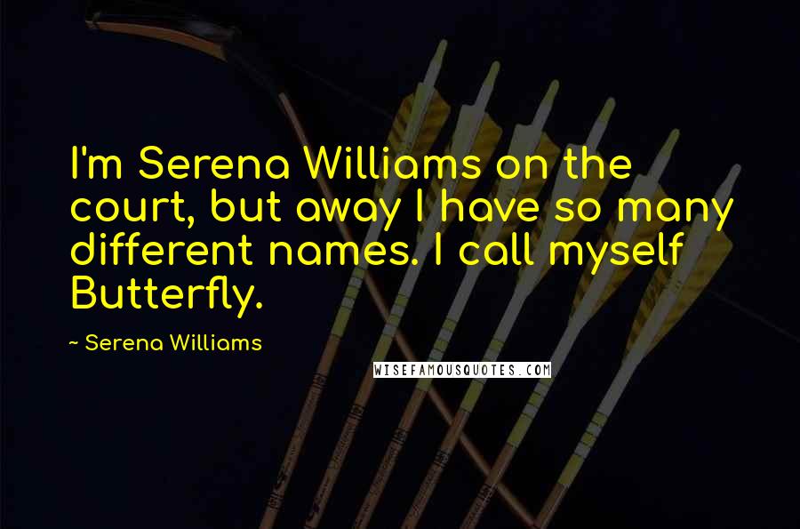 Serena Williams Quotes: I'm Serena Williams on the court, but away I have so many different names. I call myself Butterfly.