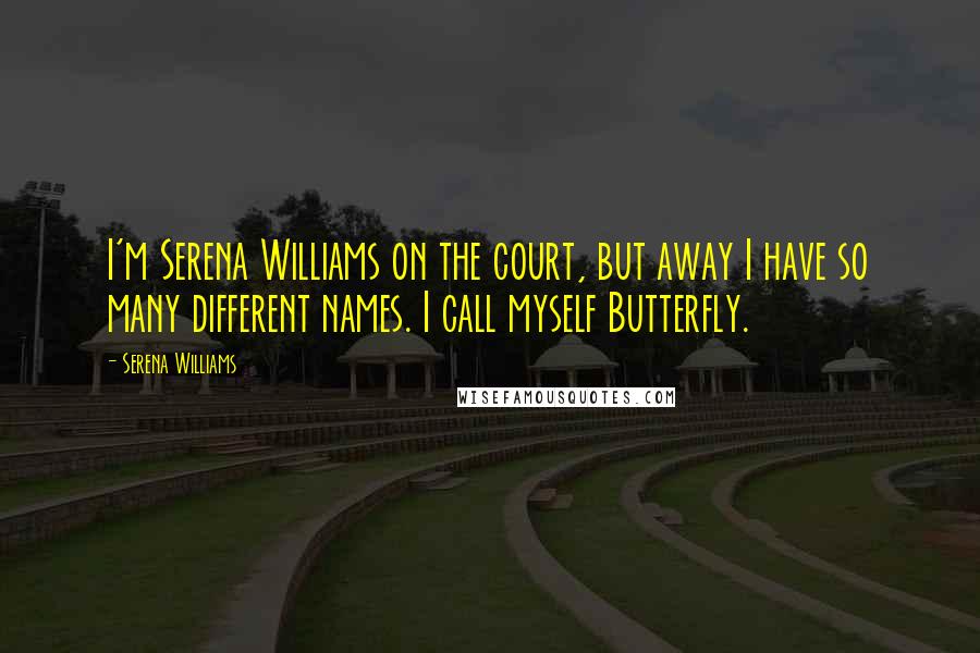 Serena Williams Quotes: I'm Serena Williams on the court, but away I have so many different names. I call myself Butterfly.