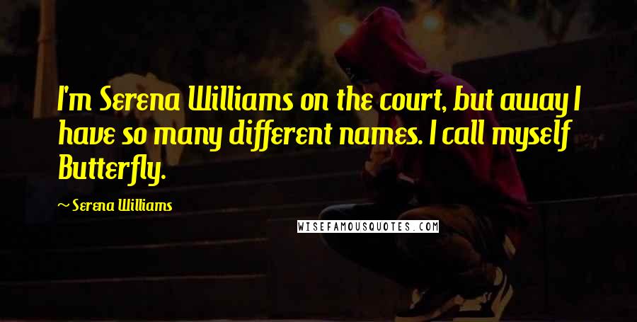Serena Williams Quotes: I'm Serena Williams on the court, but away I have so many different names. I call myself Butterfly.
