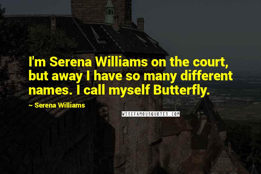 Serena Williams Quotes: I'm Serena Williams on the court, but away I have so many different names. I call myself Butterfly.
