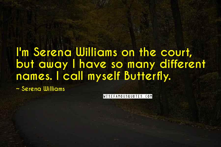 Serena Williams Quotes: I'm Serena Williams on the court, but away I have so many different names. I call myself Butterfly.