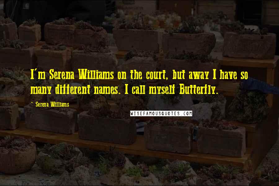 Serena Williams Quotes: I'm Serena Williams on the court, but away I have so many different names. I call myself Butterfly.