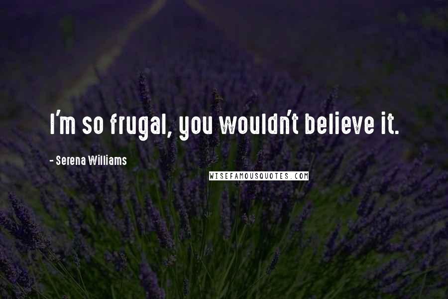 Serena Williams Quotes: I'm so frugal, you wouldn't believe it.