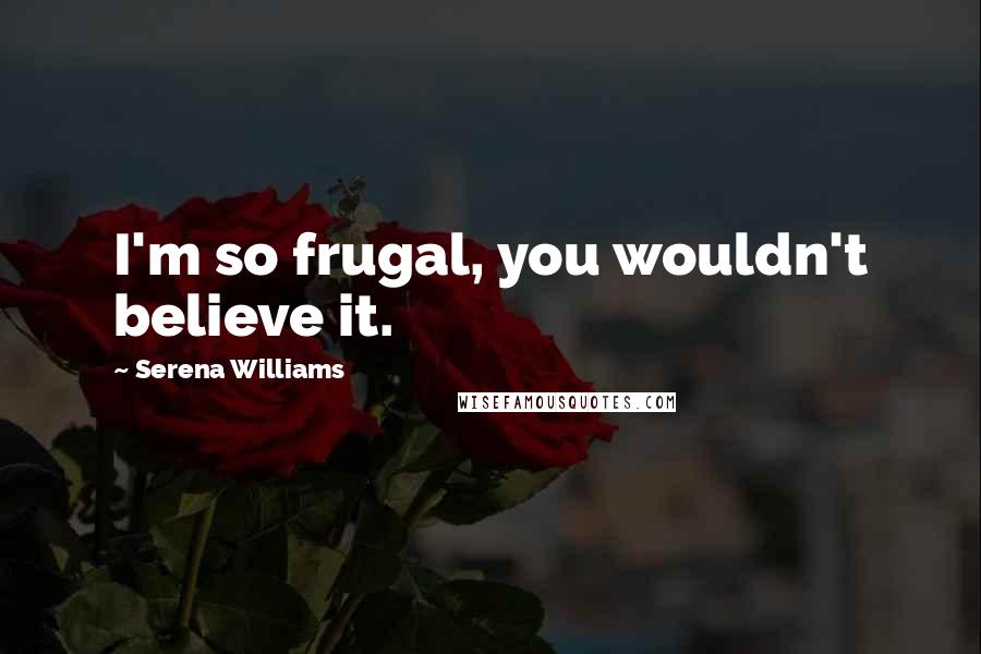 Serena Williams Quotes: I'm so frugal, you wouldn't believe it.