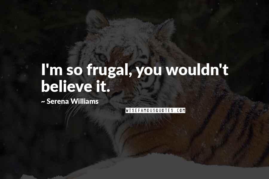 Serena Williams Quotes: I'm so frugal, you wouldn't believe it.