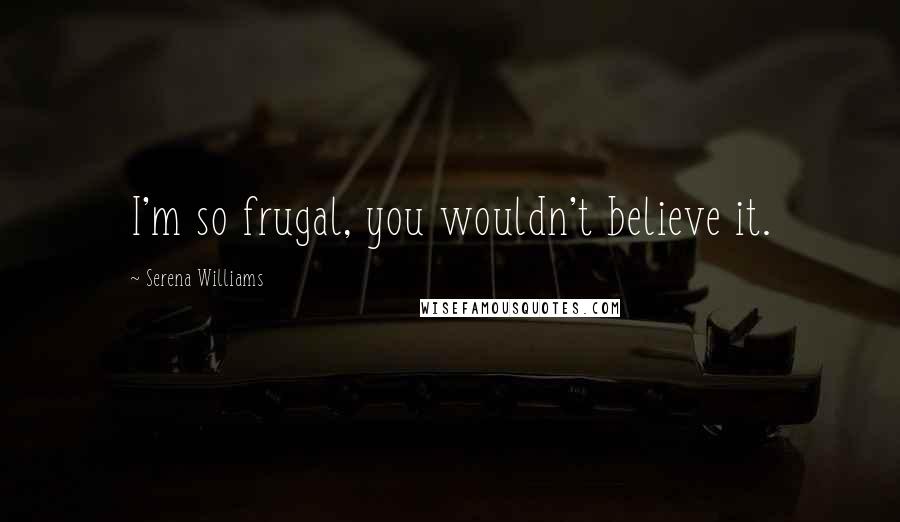 Serena Williams Quotes: I'm so frugal, you wouldn't believe it.