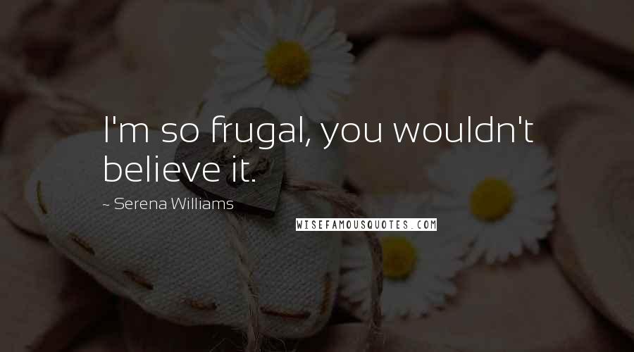 Serena Williams Quotes: I'm so frugal, you wouldn't believe it.