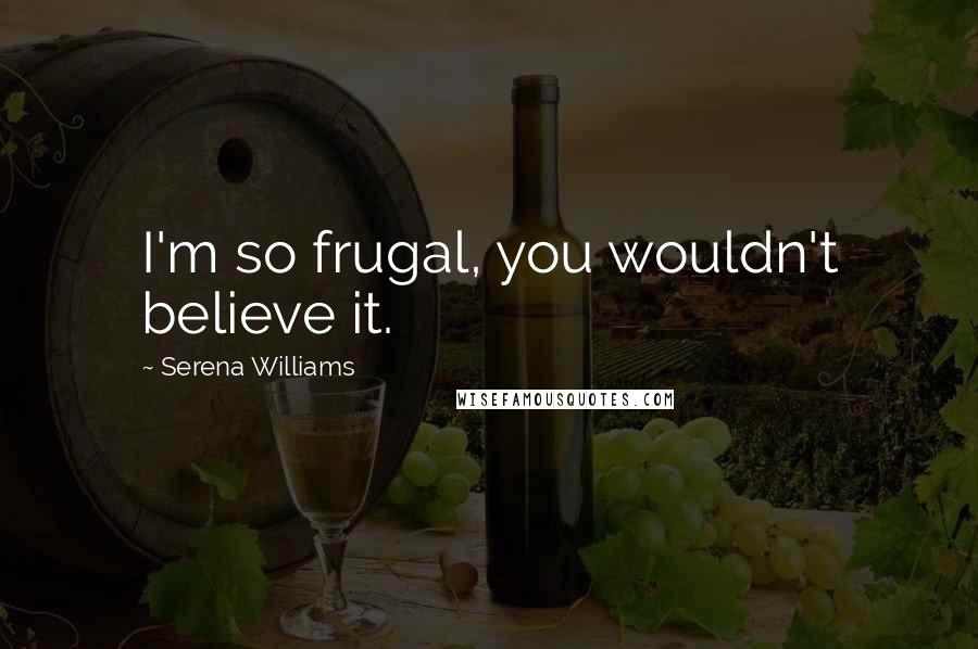 Serena Williams Quotes: I'm so frugal, you wouldn't believe it.