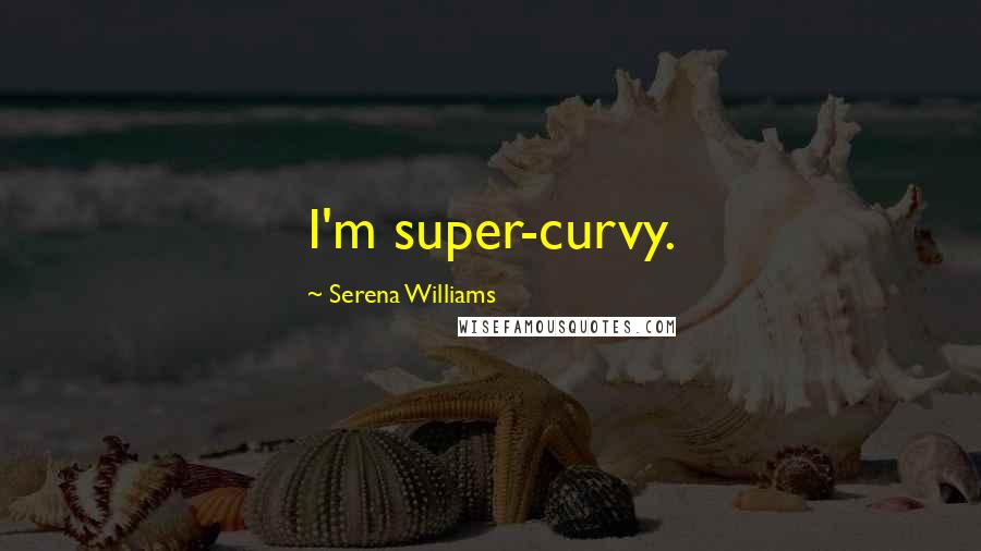 Serena Williams Quotes: I'm super-curvy.