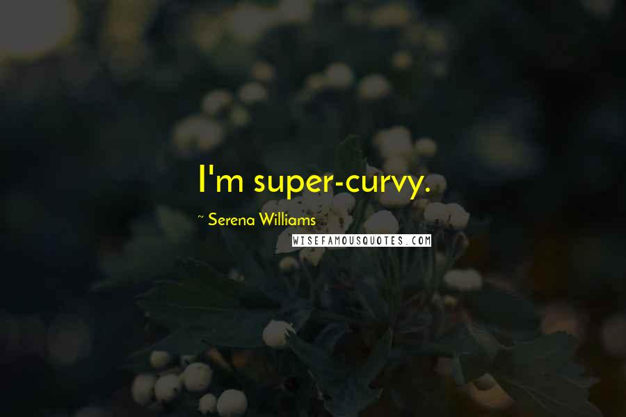 Serena Williams Quotes: I'm super-curvy.