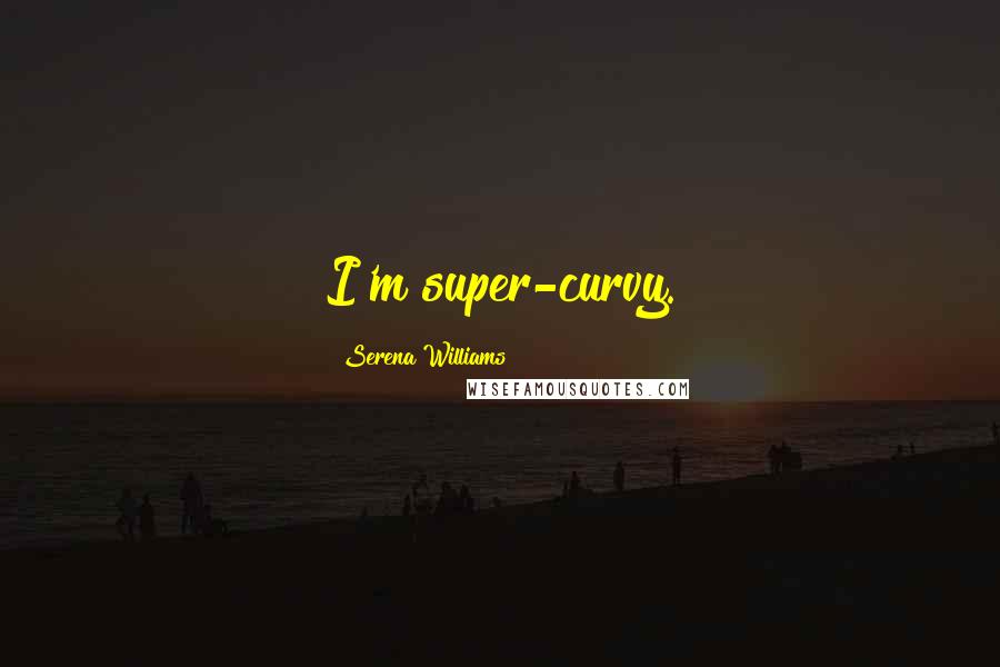 Serena Williams Quotes: I'm super-curvy.