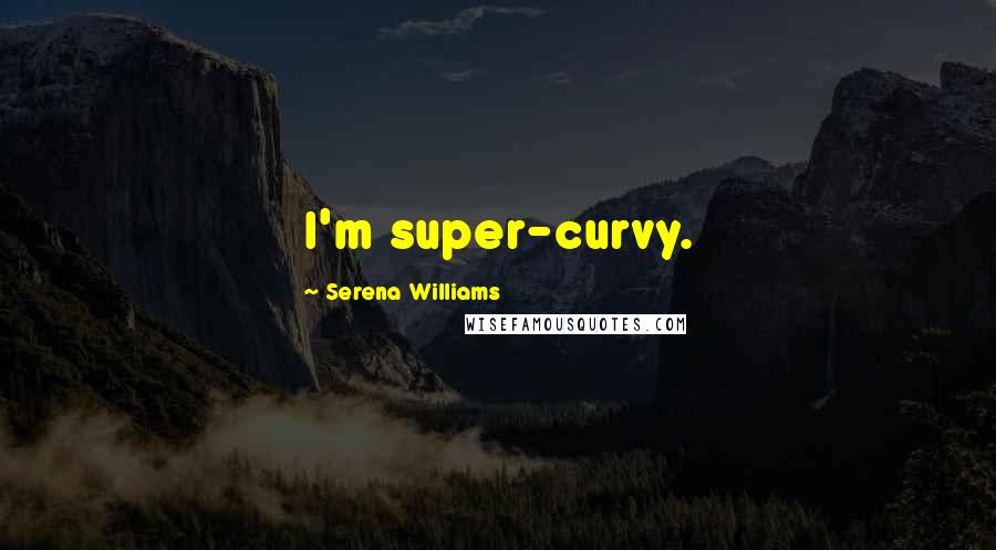 Serena Williams Quotes: I'm super-curvy.