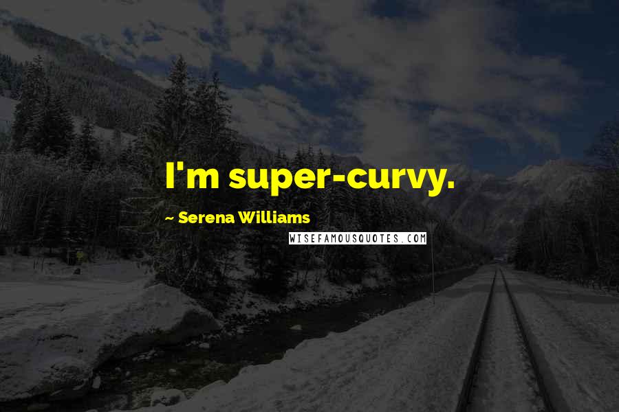 Serena Williams Quotes: I'm super-curvy.