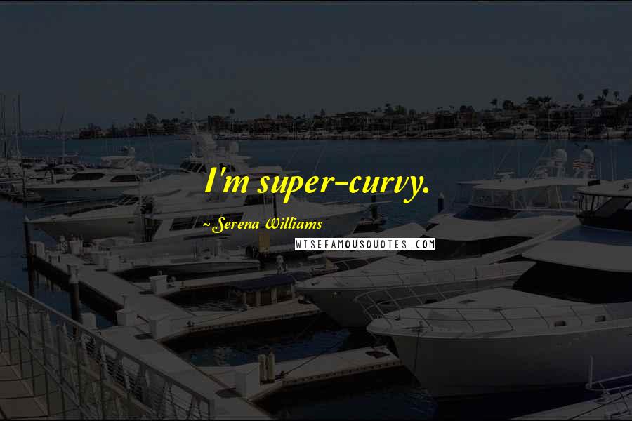 Serena Williams Quotes: I'm super-curvy.