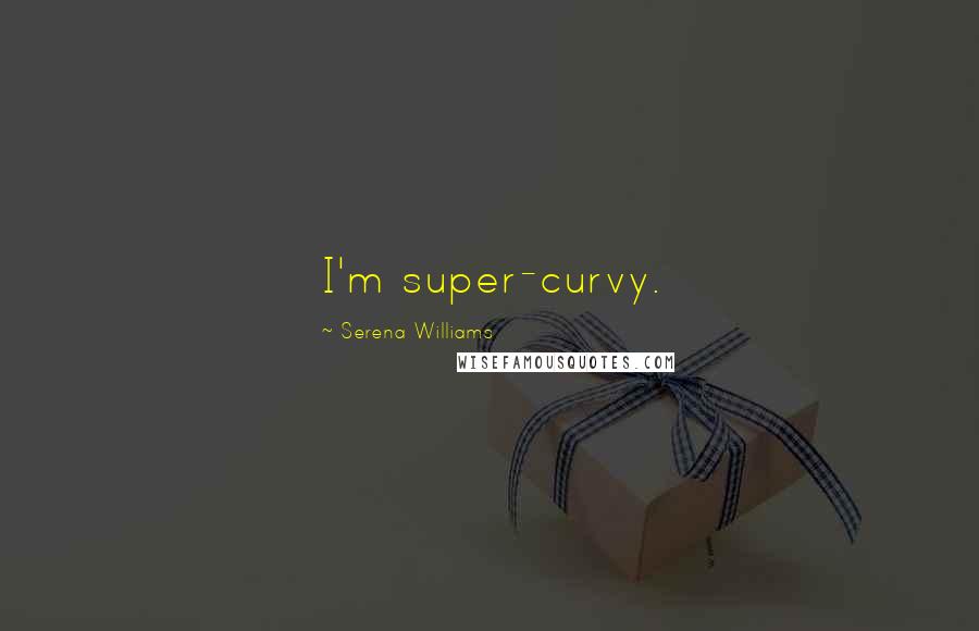 Serena Williams Quotes: I'm super-curvy.