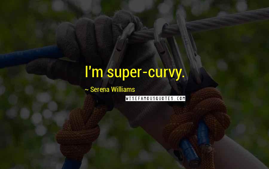 Serena Williams Quotes: I'm super-curvy.