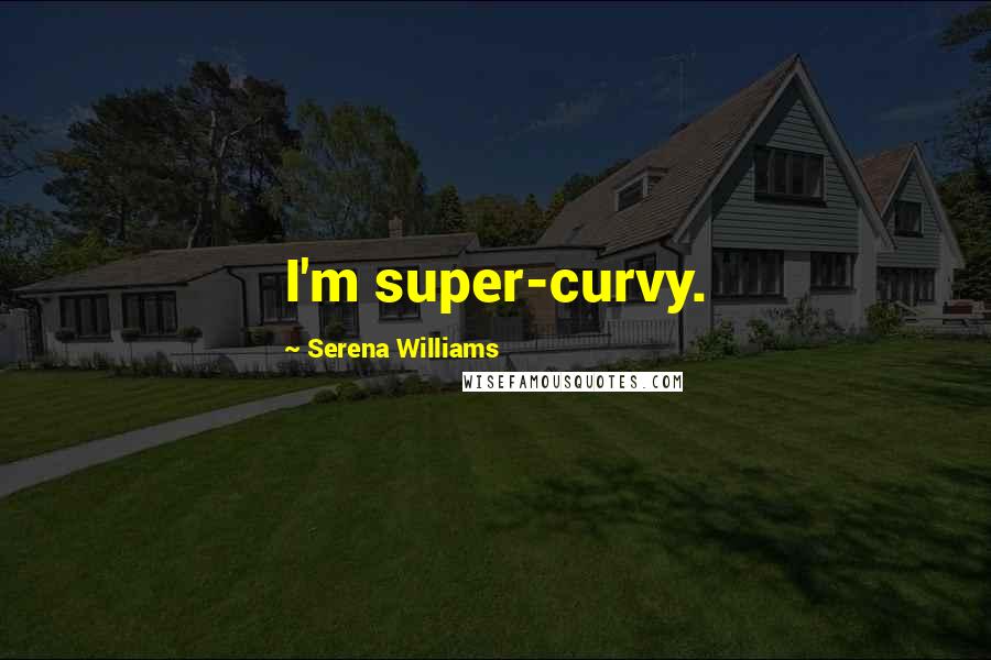 Serena Williams Quotes: I'm super-curvy.