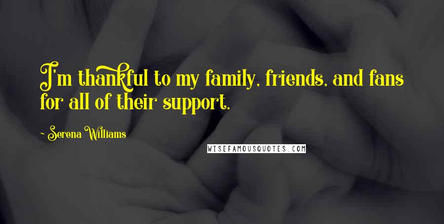 Serena Williams Quotes: I'm thankful to my family, friends, and fans for all of their support.