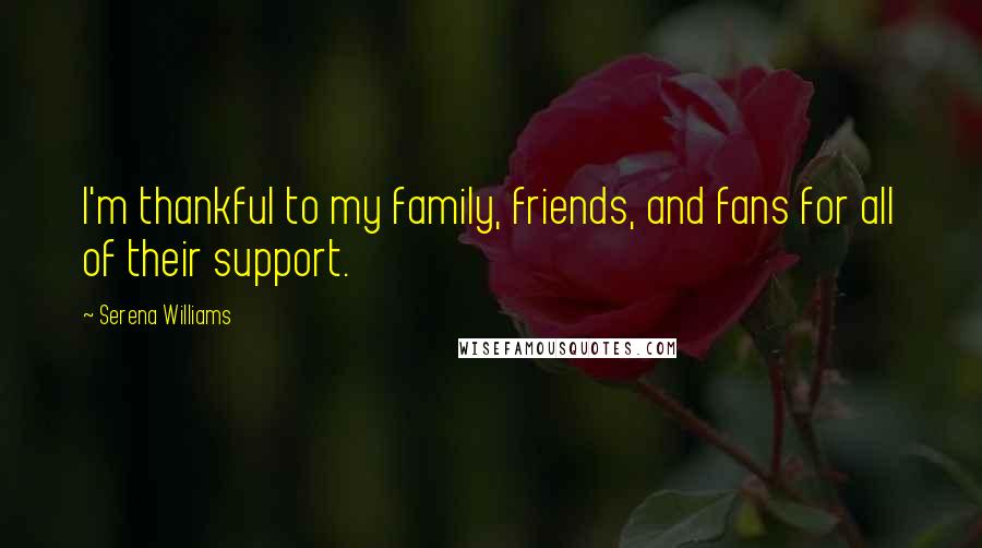 Serena Williams Quotes: I'm thankful to my family, friends, and fans for all of their support.