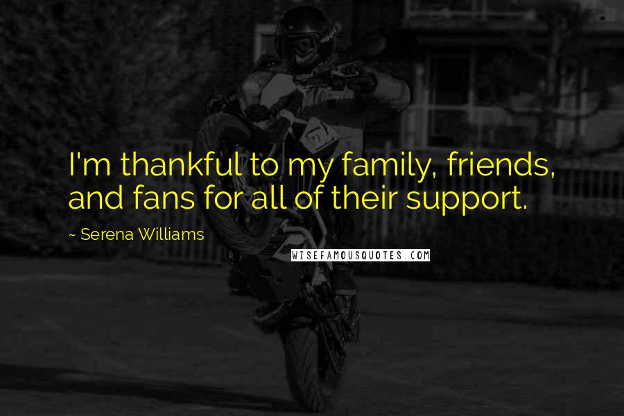 Serena Williams Quotes: I'm thankful to my family, friends, and fans for all of their support.