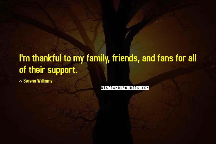 Serena Williams Quotes: I'm thankful to my family, friends, and fans for all of their support.