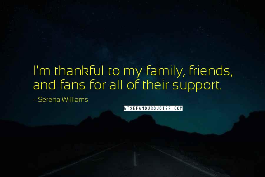 Serena Williams Quotes: I'm thankful to my family, friends, and fans for all of their support.