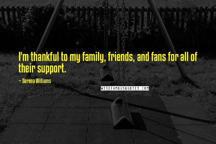 Serena Williams Quotes: I'm thankful to my family, friends, and fans for all of their support.