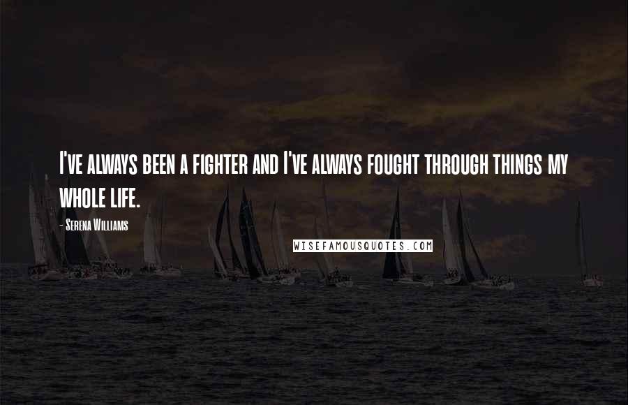 Serena Williams Quotes: I've always been a fighter and I've always fought through things my whole life.