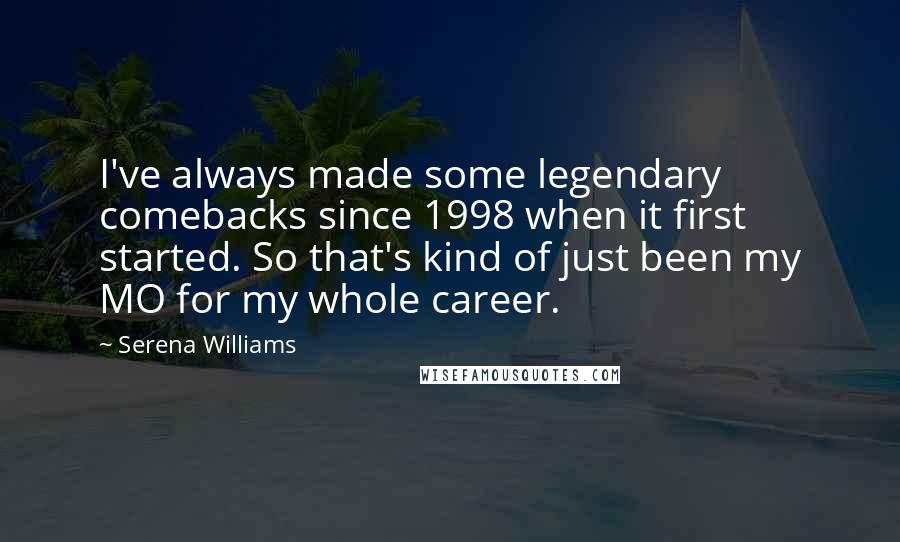 Serena Williams Quotes: I've always made some legendary comebacks since 1998 when it first started. So that's kind of just been my MO for my whole career.