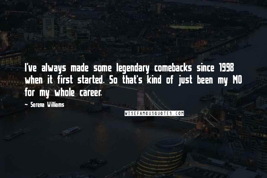 Serena Williams Quotes: I've always made some legendary comebacks since 1998 when it first started. So that's kind of just been my MO for my whole career.