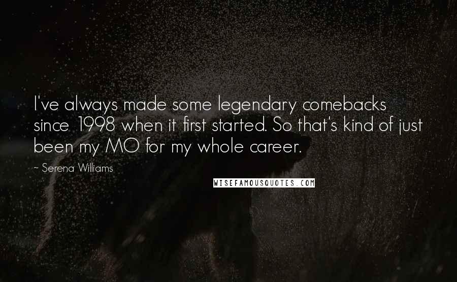 Serena Williams Quotes: I've always made some legendary comebacks since 1998 when it first started. So that's kind of just been my MO for my whole career.