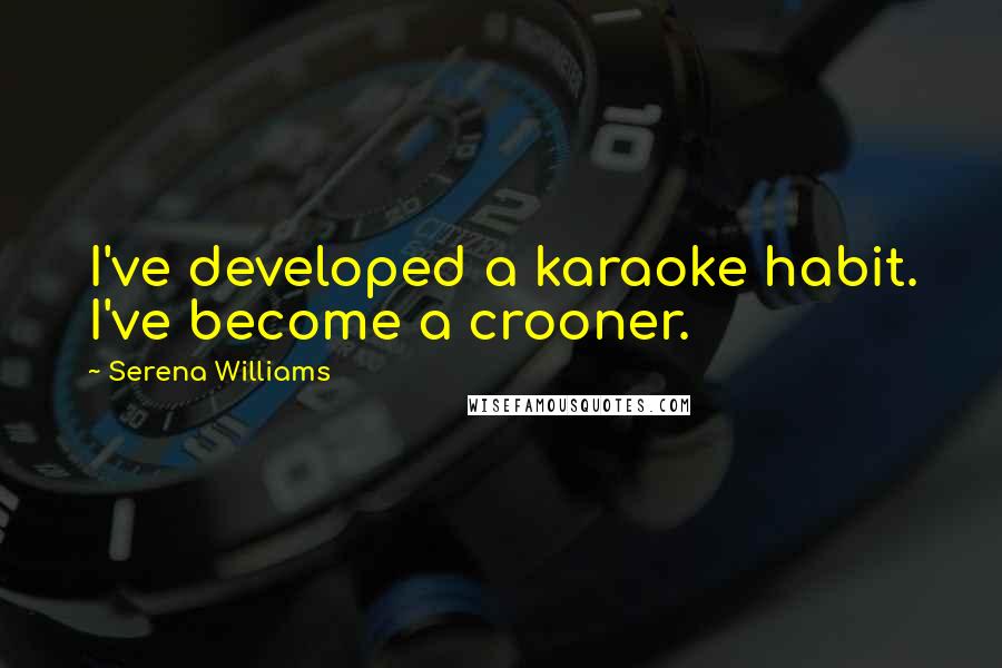 Serena Williams Quotes: I've developed a karaoke habit. I've become a crooner.