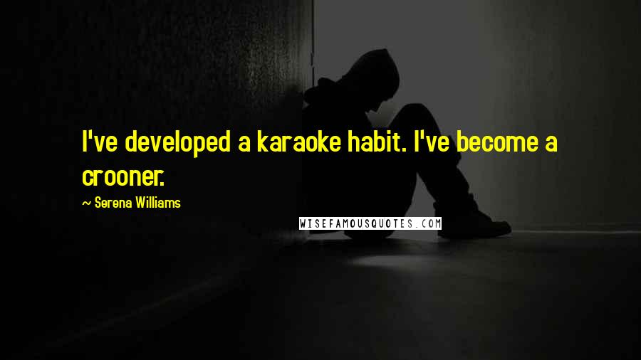 Serena Williams Quotes: I've developed a karaoke habit. I've become a crooner.