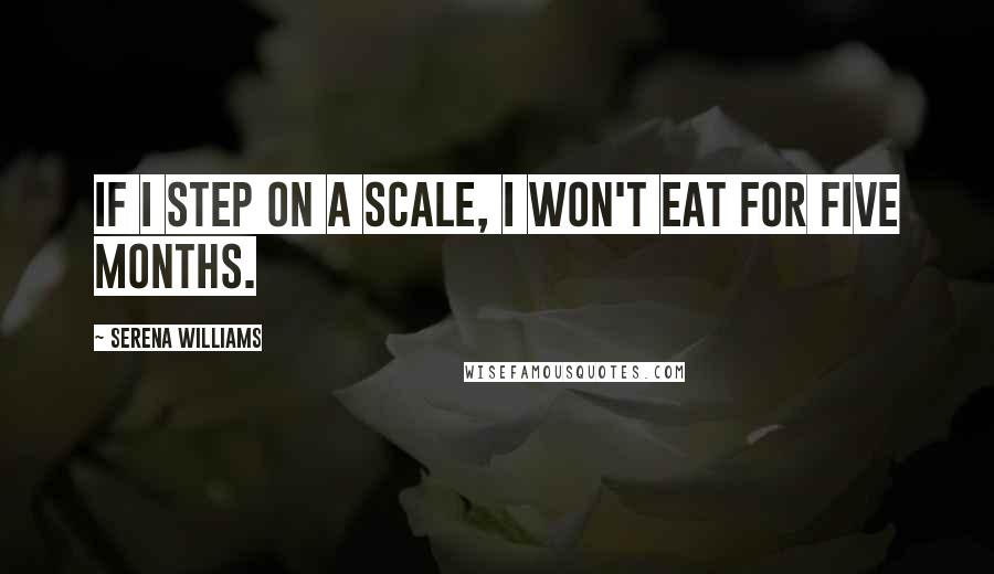 Serena Williams Quotes: If I step on a scale, I won't eat for five months.